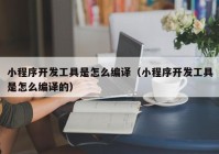 小程序开发工具是怎么编译（小程序开发工具是怎么编译的）