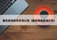 重庆游戏软件开发公司（重庆网络游戏公司）