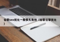 谷歌seo优化一般多久有效（谷歌引擎优化）