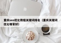 重庆seo优化教程关键词排名（重庆关键词优化哪家好）