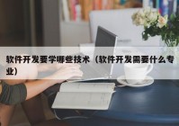 软件开发要学哪些技术（软件开发需要什么专业）