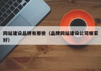 网站建设品牌有那些（品牌网站建设公司哪家好）