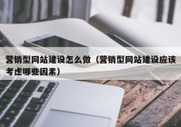 营销型网站建设怎么做（营销型网站建设应该考虑哪些因素）