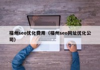 福州seo优化费用（福州seo网址优化公司）