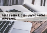 如何自学软件开发（0基础想自学软件开发应该从哪里开始）