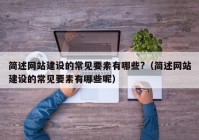 简述网站建设的常见要素有哪些?（简述网站建设的常见要素有哪些呢）