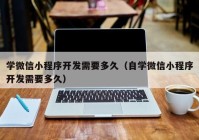 学微信小程序开发需要多久（自学微信小程序开发需要多久）