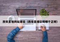 西安直播网站建设（西安直播公司哪个正规）