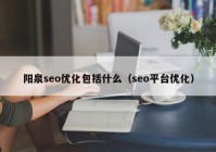 阳泉seo优化包括什么（seo平台优化）