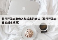 软件开发企业收入和成本的确认（软件开发企业的成本核算）