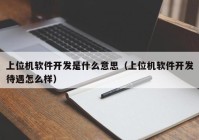 上位机软件开发是什么意思（上位机软件开发待遇怎么样）