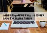 小程序开发app开发哪家安全（小程序开发公司哪家好,戳这里免费报价!）